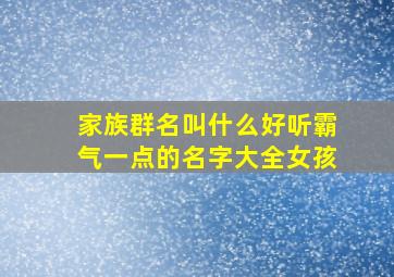 家族群名叫什么好听霸气一点的名字大全女孩