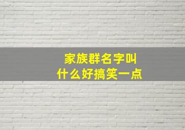 家族群名字叫什么好搞笑一点