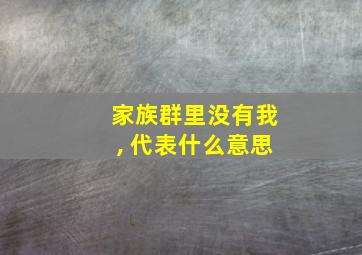 家族群里没有我, 代表什么意思