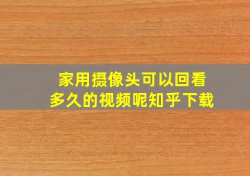 家用摄像头可以回看多久的视频呢知乎下载