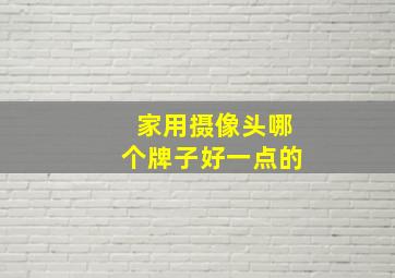 家用摄像头哪个牌子好一点的