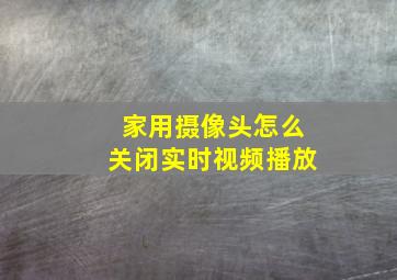 家用摄像头怎么关闭实时视频播放