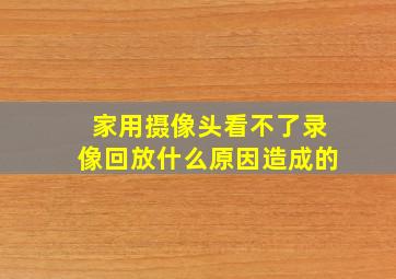 家用摄像头看不了录像回放什么原因造成的