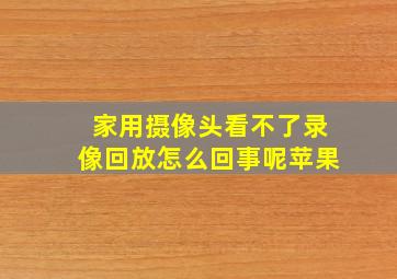 家用摄像头看不了录像回放怎么回事呢苹果