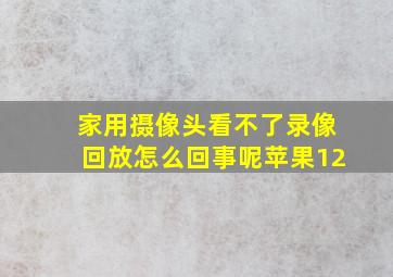 家用摄像头看不了录像回放怎么回事呢苹果12