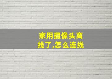 家用摄像头离线了,怎么连线