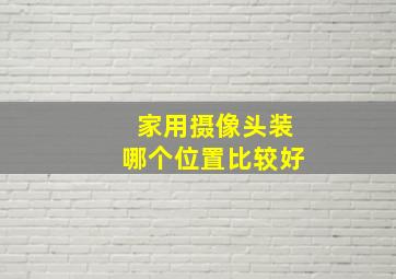 家用摄像头装哪个位置比较好