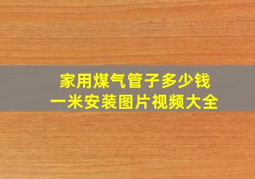 家用煤气管子多少钱一米安装图片视频大全