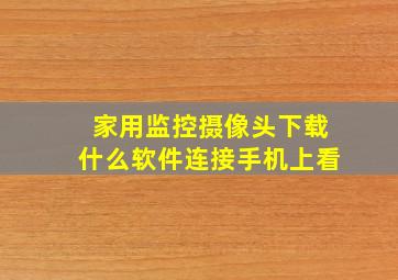 家用监控摄像头下载什么软件连接手机上看