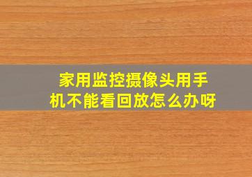 家用监控摄像头用手机不能看回放怎么办呀