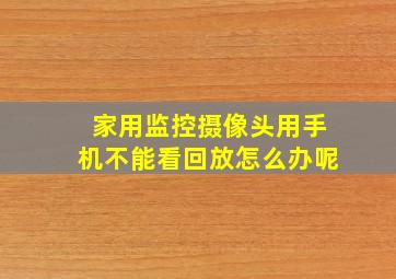 家用监控摄像头用手机不能看回放怎么办呢