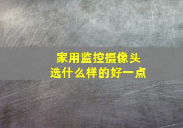 家用监控摄像头选什么样的好一点