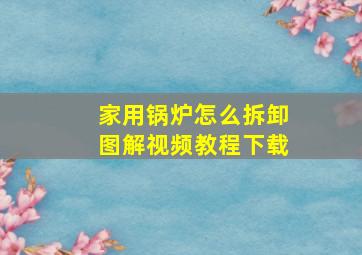 家用锅炉怎么拆卸图解视频教程下载