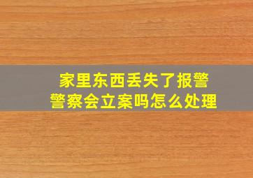 家里东西丢失了报警警察会立案吗怎么处理