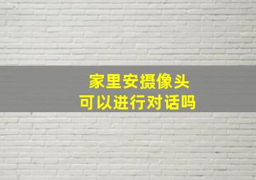 家里安摄像头可以进行对话吗