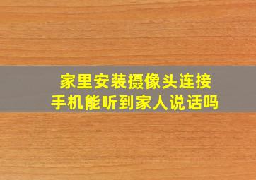 家里安装摄像头连接手机能听到家人说话吗