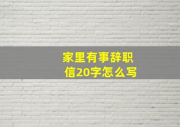 家里有事辞职信20字怎么写