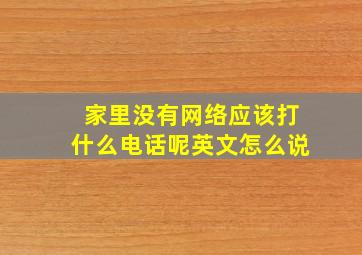 家里没有网络应该打什么电话呢英文怎么说