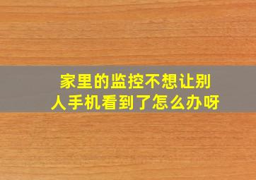 家里的监控不想让别人手机看到了怎么办呀