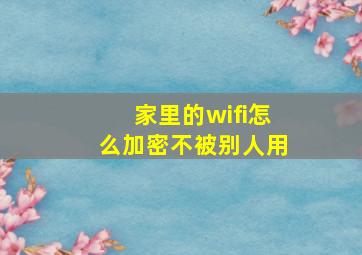 家里的wifi怎么加密不被别人用