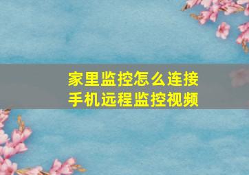 家里监控怎么连接手机远程监控视频