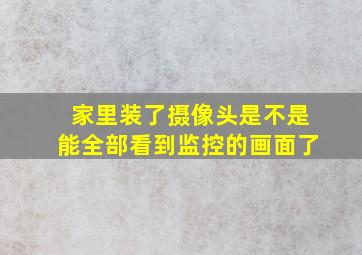 家里装了摄像头是不是能全部看到监控的画面了