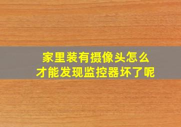 家里装有摄像头怎么才能发现监控器坏了呢