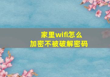 家里wifi怎么加密不被破解密码