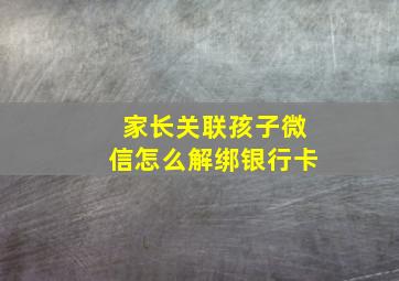 家长关联孩子微信怎么解绑银行卡