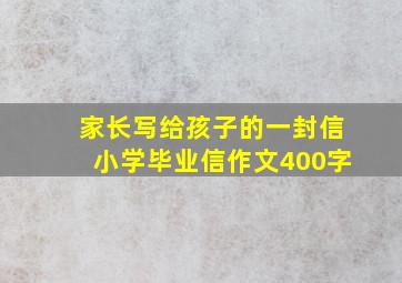 家长写给孩子的一封信小学毕业信作文400字