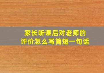 家长听课后对老师的评价怎么写简短一句话