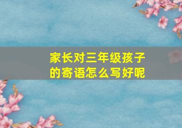 家长对三年级孩子的寄语怎么写好呢