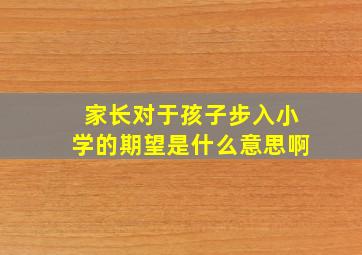 家长对于孩子步入小学的期望是什么意思啊