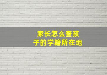 家长怎么查孩子的学籍所在地