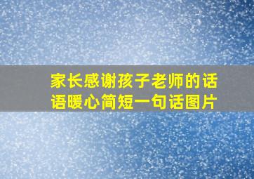 家长感谢孩子老师的话语暖心简短一句话图片