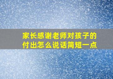 家长感谢老师对孩子的付出怎么说话简短一点