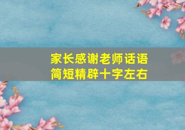 家长感谢老师话语简短精辟十字左右