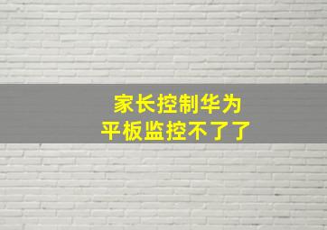 家长控制华为平板监控不了了