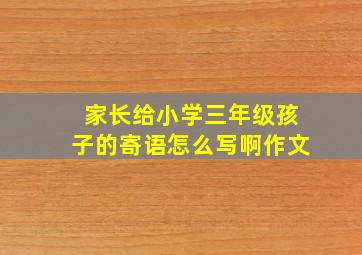 家长给小学三年级孩子的寄语怎么写啊作文