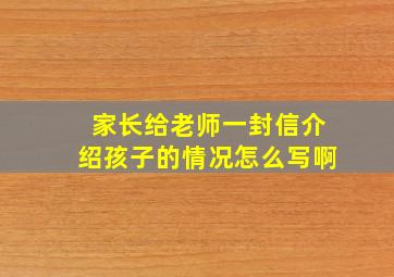 家长给老师一封信介绍孩子的情况怎么写啊