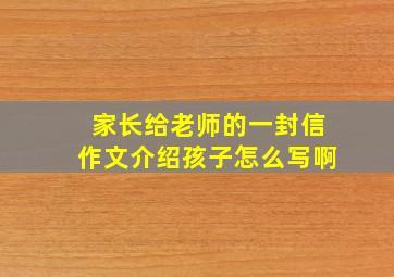 家长给老师的一封信作文介绍孩子怎么写啊