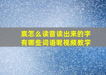 宸怎么读音读出来的字有哪些词语呢视频教学