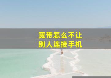 宽带怎么不让别人连接手机