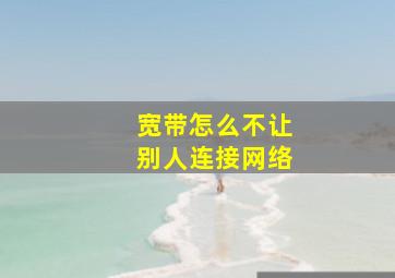 宽带怎么不让别人连接网络