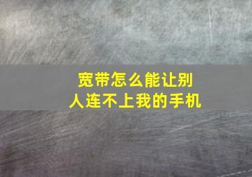 宽带怎么能让别人连不上我的手机