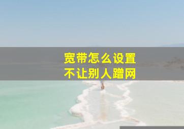 宽带怎么设置不让别人蹭网