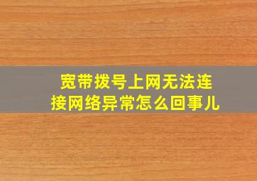 宽带拨号上网无法连接网络异常怎么回事儿