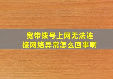 宽带拨号上网无法连接网络异常怎么回事啊