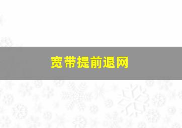 宽带提前退网