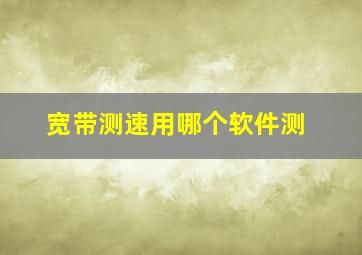 宽带测速用哪个软件测